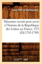 Memoires secrets pour servir a l'histoire de la Republique des Lettres en France. T23 (Ed.1783-1789)
