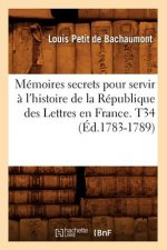 Memoires secrets pour servir a l'histoire de la Republique des Lettres en France. T34 (Ed.1783-1789)