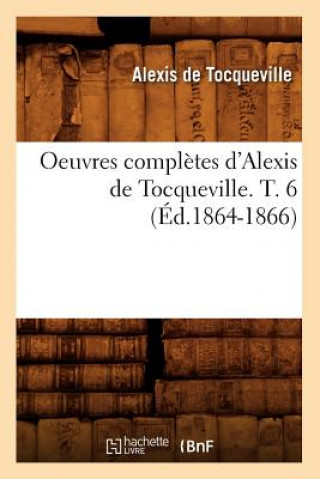 Oeuvres Completes d'Alexis de Tocqueville. T. 6 (Ed.1864-1866)