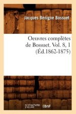 Oeuvres Completes de Bossuet. Vol. 8, 1 (Ed.1862-1875)