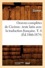 Oeuvres Completes de Ciceron: Texte Latin Avec La Traduction Francaise. T. 6 (Ed.1866-1874)