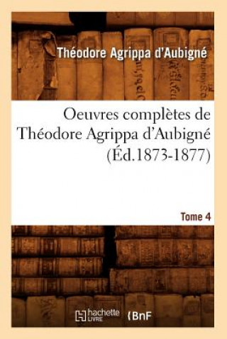 Oeuvres Completes de Theodore Agrippa d'Aubigne. Tome 4 (Ed.1873-1877)