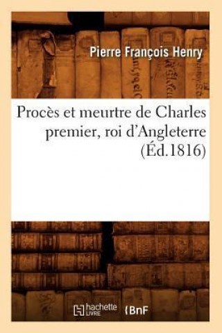 Proces Et Meurtre de Charles Premier, Roi D'Angleterre (Ed.1816)