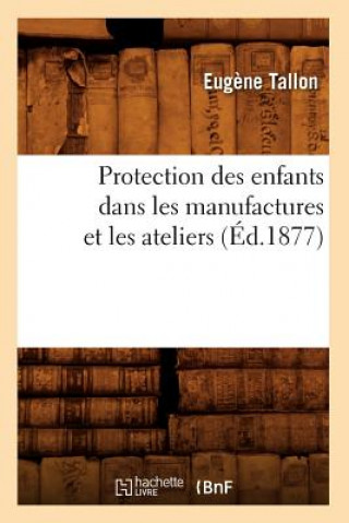 Protection Des Enfants Dans Les Manufactures Et Les Ateliers (Ed.1877)