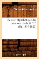 Recueil Alphabetique Des Questions de Droit. T 5 (Ed.1819-1827)