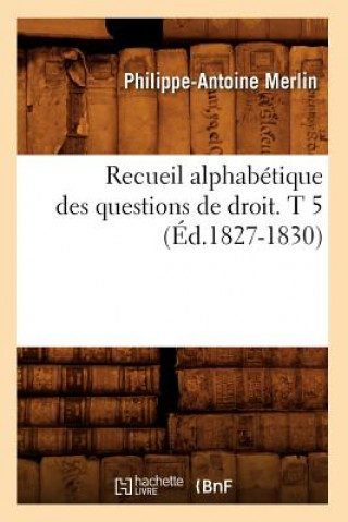 Recueil Alphabetique Des Questions de Droit. T 5 (Ed.1827-1830)