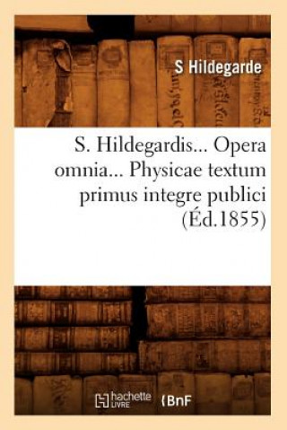 S. Hildegardis. Opera Omnia. Physicae Textum Primus Integre Publici (Ed.1855)