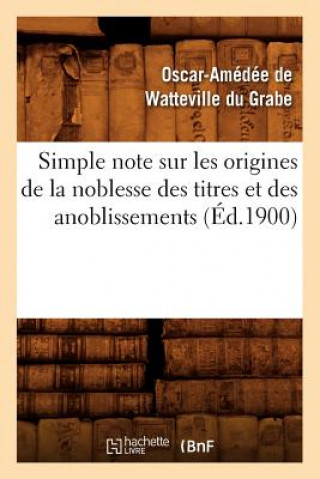 Simple Note Sur Les Origines de la Noblesse Des Titres Et Des Anoblissements (Ed.1900)