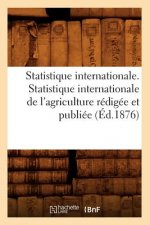 Statistique Internationale. Statistique Internationale de l'Agriculture Redigee Et Publiee (Ed.1876)