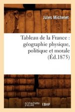 Tableau de la France: Geographie Physique, Politique Et Morale (Ed.1875)