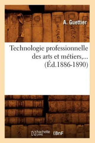 Technologie Professionnelle Des Arts Et Metiers, ... (Ed.1886-1890)