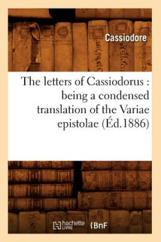 Letters of Cassiodorus: Being a Condensed Translation of the Variae Epistolae (Ed.1886)