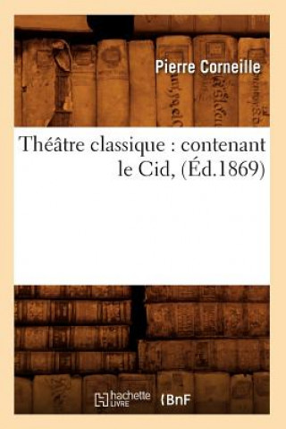 Theatre Classique: Contenant Le Cid, (Ed.1869)