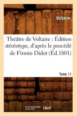 Theatre de Voltaire: Edition Stereotype, d'Apres Le Procede de Firmin Didot. Tome 11 (Ed.1801)
