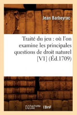 Traite Du Jeu: Ou l'On Examine Les Principales Questions de Droit Naturel [V1] (Ed.1709)
