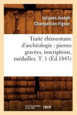 Traite Elementaire d'Archeologie: Pierres Gravees, Inscriptions, Medailles. T. 1 (Ed.1843)