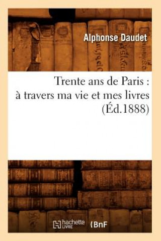 Trente ANS de Paris: A Travers Ma Vie Et Mes Livres (Ed.1888) (Alphonse Daudet)(Miękka)