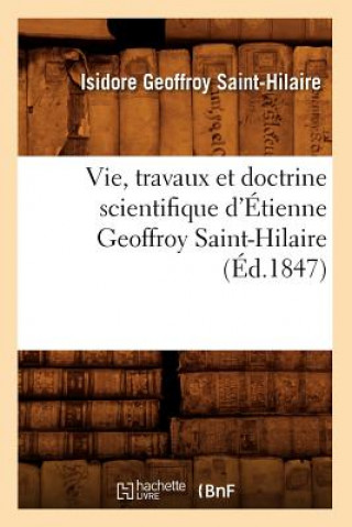 Vie, Travaux Et Doctrine Scientifique d'Etienne Geoffroy Saint-Hilaire (Ed.1847)
