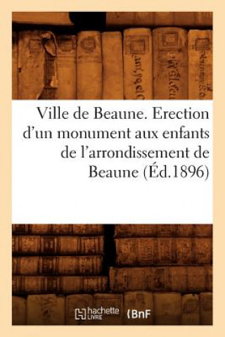 Ville de Beaune. Erection d'Un Monument Aux Enfants de l'Arrondissement de Beaune (Ed.1896)