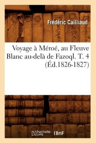 Voyage A Meroe, Au Fleuve Blanc Au-Dela de Fazoql. T. 4 (Ed.1826-1827)