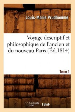 Voyage Descriptif Et Philosophique de l'Ancien Et Du Nouveau Paris. Tome 1 (Ed.1814)