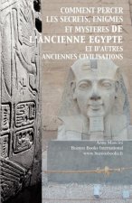 Comment Percer Les Secrets, Enigmes Et Mysteres De L'Ancienne Egypte Et D'Autres Anciennes Civilisations