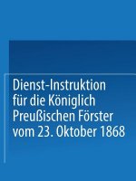 Dienst-Instruktion Fur Die Koeniglich Preussischen Foerster Vom 23. Oktober 1868