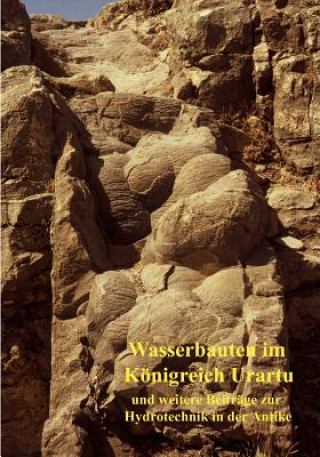 Wasserbauten im Koenigreich Urartu und weitere Beitrage zur Hydrotechnik in der Antike