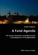 Fatal Agenda- The Social, Economic and Democratic Consequences of Neoliberalism