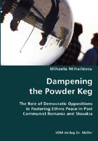 Dampening the Powder Keg- The Role of Democratic Oppositions in Fostering Ethnic Peace in Post Communist Romania and Slovakia