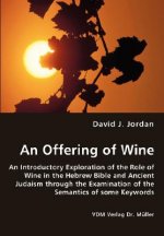 Offering of Wine - An Introductory Exploration of the Role of Wine in the Hebrew Bible and Ancient Judaism through the Examination of the Semantics of