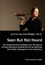 Seen But Not Heard - The Implemented Strategies and Situational Factors Executive Women Use to be Heard by their Male Colleagues in the Workplace