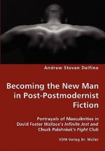 Becoming the New Man in Post-Postmodernist Fiction - Portrayals of Masculinities in David Foster Wallace's Infinite Jest and Chuck Palahniuk's Fight C