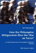 How the Philosopher Wittgenstein Won the War on Terror - A Critical Assessment of International Relations Theories