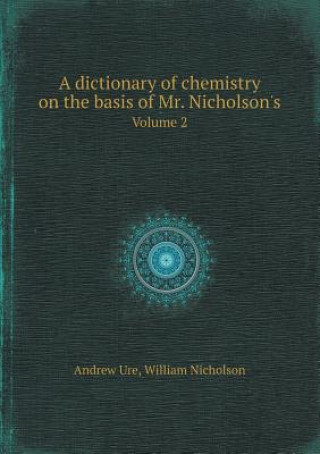 Dictionary of Chemistry on the Basis of Mr. Nicholson's Volume 2
