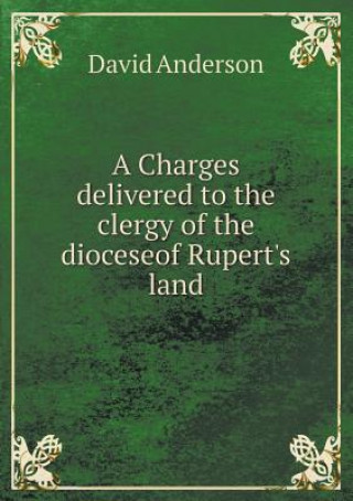 Charges Delivered to the Clergy of the Dioceseof Rupert's Land