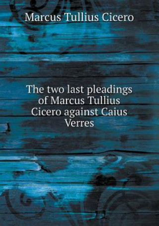 Two Last Pleadings of Marcus Tullius Cicero Against Caius Verres
