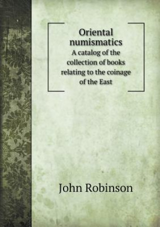 Oriental Numismatics a Catalog of the Collection of Books Relating to the Coinage of the East