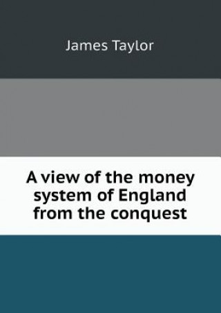 View of the Money System of England from the Conquest