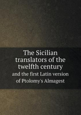 Sicilian Translators of the Twelfth Century and the First Latin Version of Ptolomy's Almagest