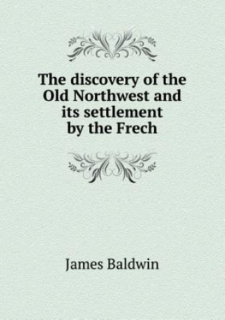 Discovery of the Old Northwest and Its Settlement by the Frech