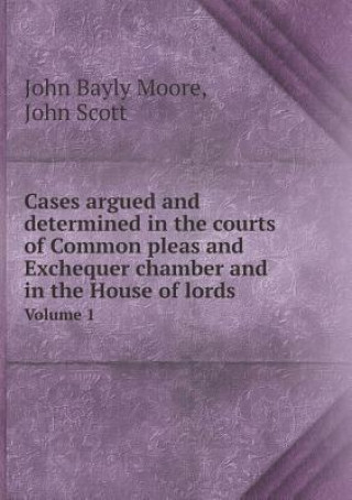 Cases Argued and Determined in the Courts of Common Pleas and Exchequer Chamber and in the House of Lords Volume 1