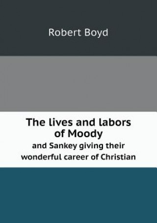 Lives and Labors of Moody and Sankey Giving Their Wonderful Career of Christian
