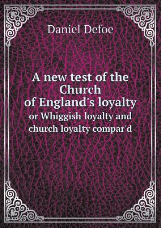 New Test of the Church of England's Loyalty or Whiggish Loyalty and Church Loyalty Compar'd
