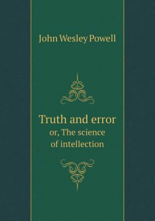 Truth and Error Or, the Science of Intellection