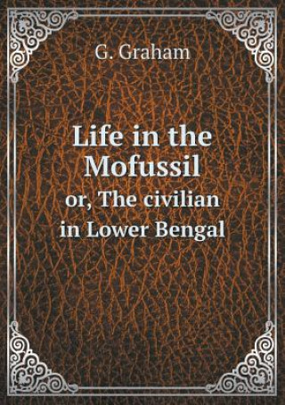 Life in the Mofussil Or, the Civilian in Lower Bengal