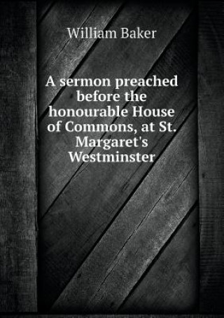 Sermon Preached Before the Honourable House of Commons, at St. Margaret's Westminster