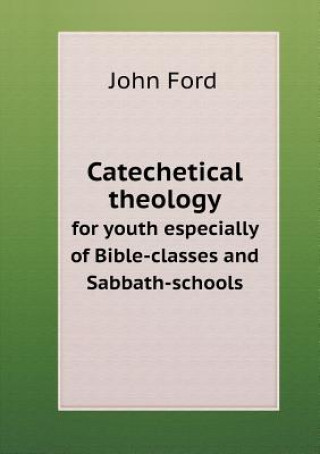 Catechetical Theology for Youth Especially of Bible-Classes and Sabbath-Schools