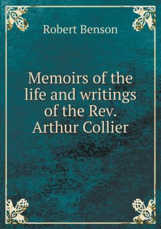 Memoirs of the Life and Writings of the Rev. Arthur Collier
