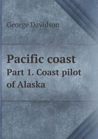 Pacific Coast Part 1. Coast Pilot of Alaska
